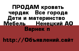 ПРОДАМ кровать чердак - Все города Дети и материнство » Мебель   . Ненецкий АО,Варнек п.